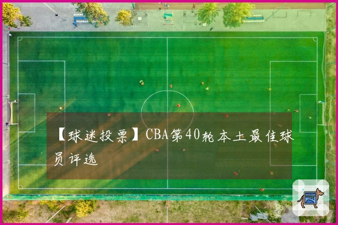 【球迷投票】CBA第40轮本土最佳球员评选