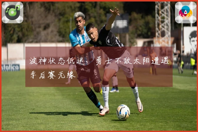 波神状态低迷，勇士不敌太阳遭遇季后赛无缘