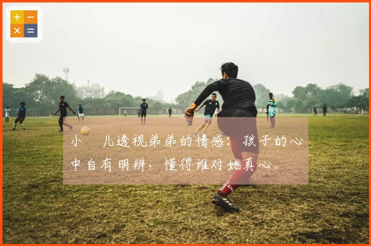 小玥儿透视弟弟的情感：孩子的心中自有明辨，懂得谁对她真心。