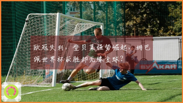 欧冠失利，登贝莱强势崛起，姆巴佩世界杯获胜却无缘金球？