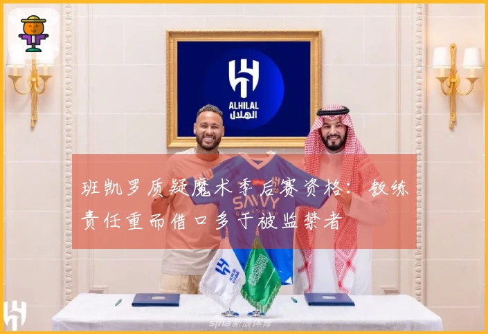 班凯罗质疑魔术季后赛资格：教练责任重而借口多于被监禁者