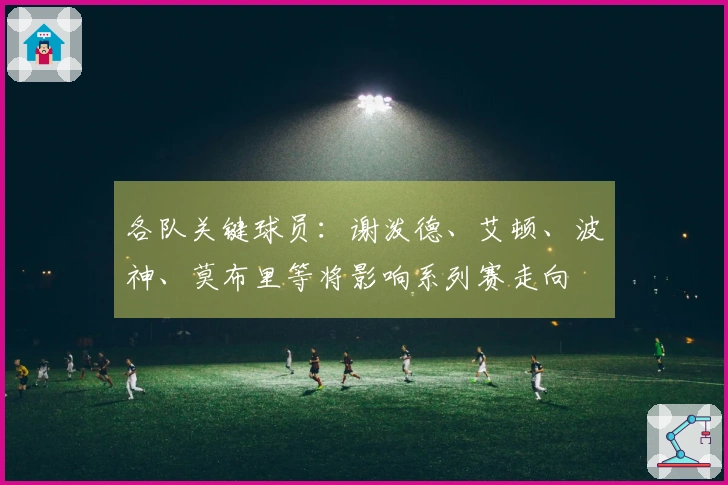 各队关键球员：谢泼德、艾顿、波神、莫布里等将影响系列赛走向
