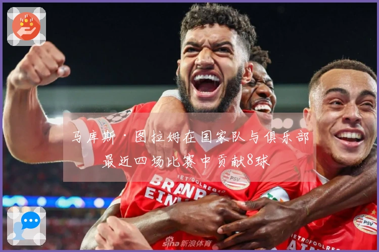 马库斯·图拉姆在国家队与俱乐部的最近四场比赛中贡献8球