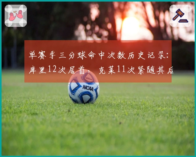 单赛季三分球命中次数历史记录：库里12次居首，克莱11次紧随其后，哈登8次排名第四