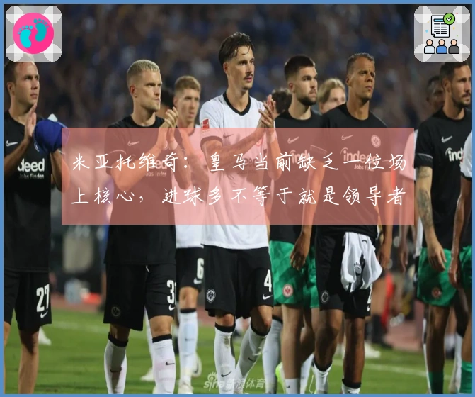米亚托维奇：皇马当前缺乏一位场上核心，进球多不等于就是领导者