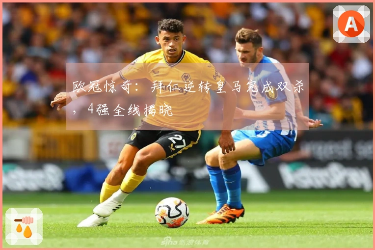 欧冠惊奇：拜仁逆转皇马完成双杀，4强全线揭晓