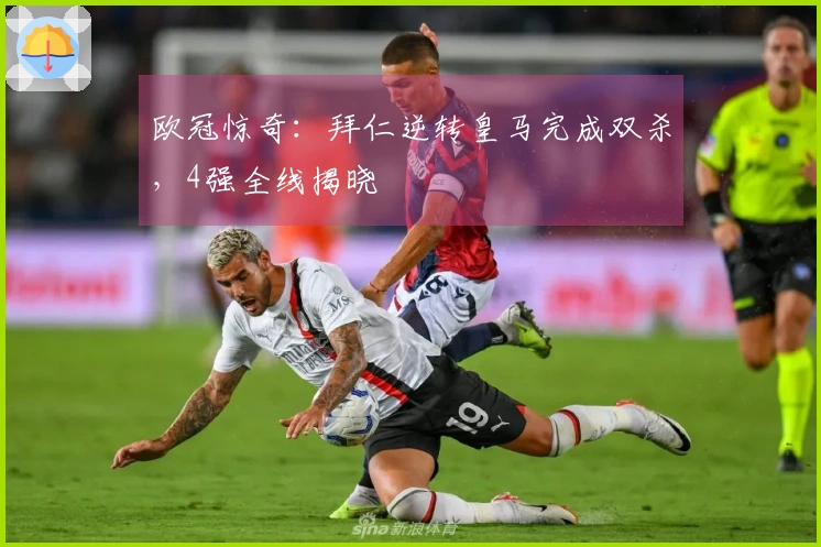 欧冠惊奇：拜仁逆转皇马完成双杀，4强全线揭晓